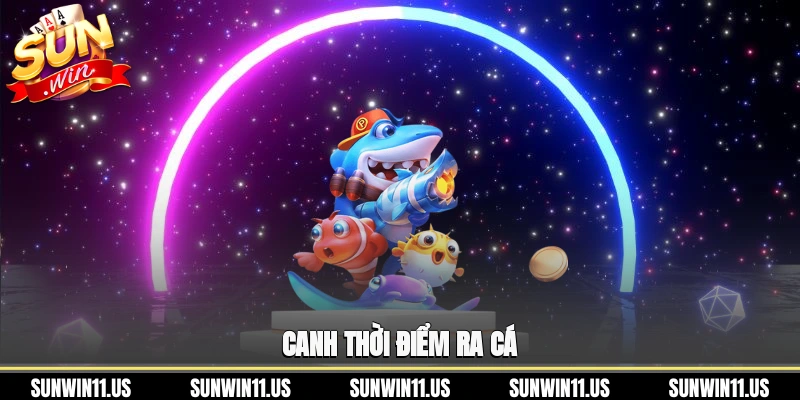 Canh thời điểm ra cá