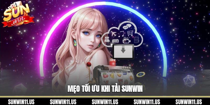 Mẹo tối ưu khi tải SunWin