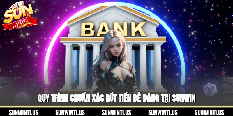 Quy trình chuẩn xác, rút tiền dễ dàng tại Sunwin
