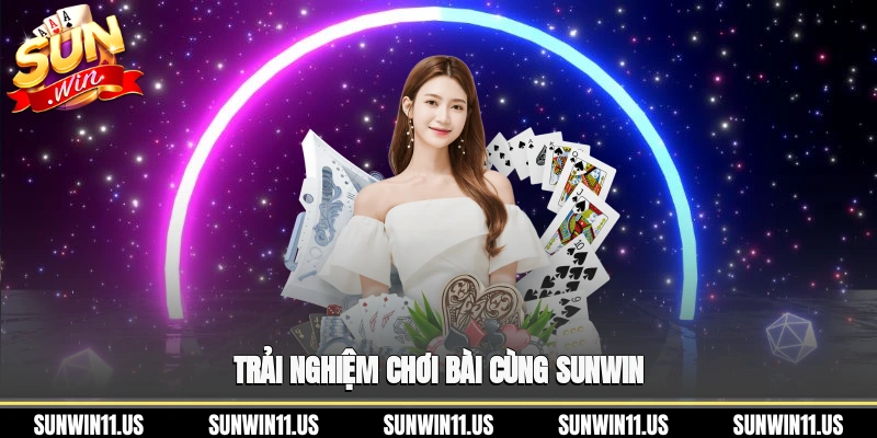Trải nghiệm chơi bài cùng Sunwin