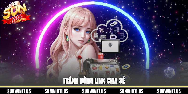 Tránh dùng link chia sẻ